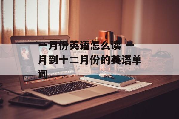 一月份英语怎么读 一月到十二月份的英语单词-第1张图片-