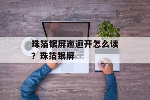 珠箔银屏迤逦开怎么读？珠箔银屏-第1张图片-