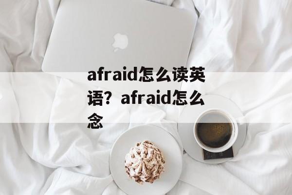 afraid怎么读英语？afraid怎么念-第1张图片-