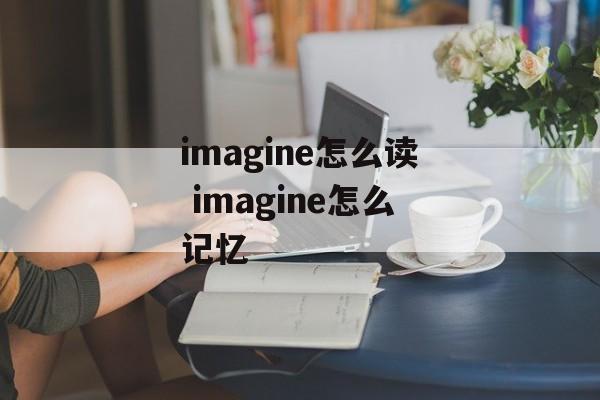 imagine怎么读 imagine怎么记忆-第1张图片-