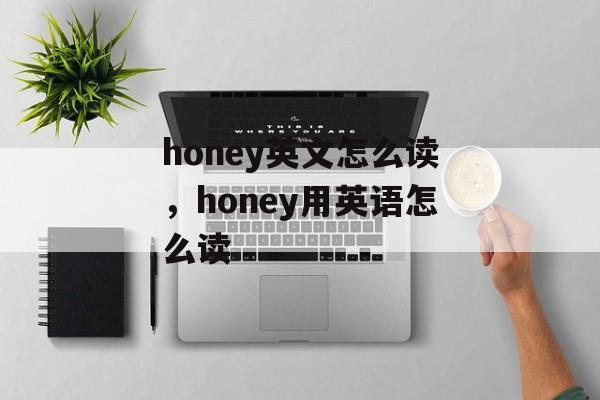 honey英文怎么读，honey用英语怎么读-第1张图片-