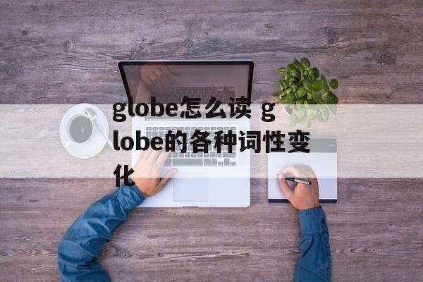 globe怎么读 globe的各种词性变化-第1张图片-