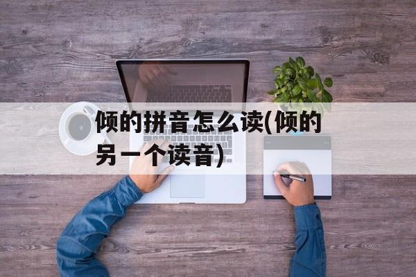 倾的拼音怎么读(倾的另一个读音)-第1张图片-