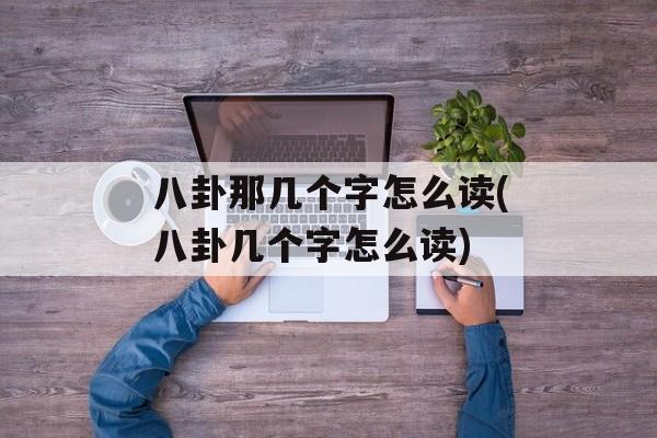 八卦那几个字怎么读(八卦几个字怎么读)-第1张图片-