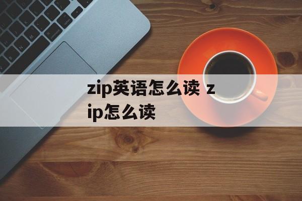zip英语怎么读 zip怎么读-第1张图片-