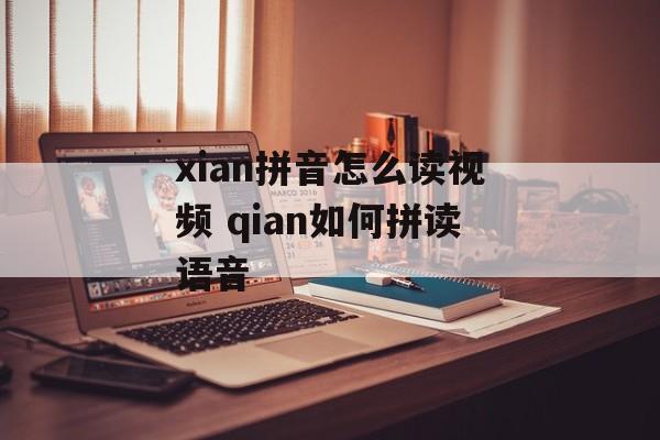 xian拼音怎么读视频 qian如何拼读语音-第1张图片-
