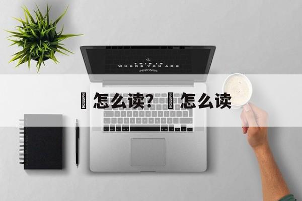 稕怎么读？焸怎么读-第1张图片-