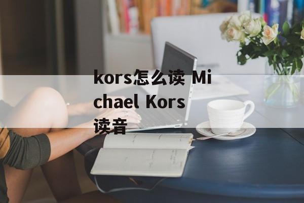kors怎么读 Michael Kors读音-第1张图片-