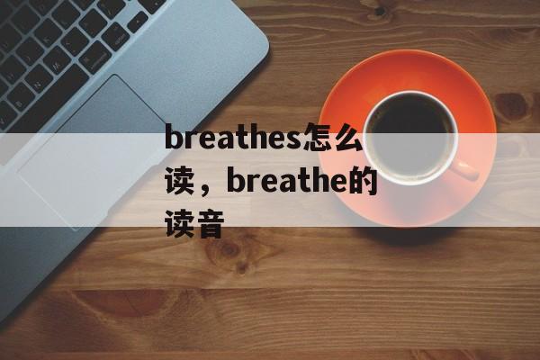 breathes怎么读，breathe的读音-第1张图片-