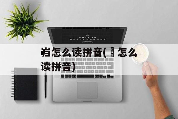 岿怎么读拼音(孖怎么读拼音)-第1张图片-