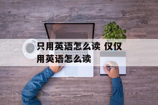 只用英语怎么读 仅仅用英语怎么读-第1张图片-