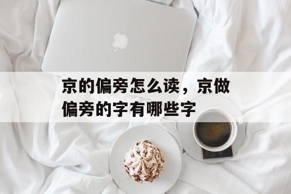 京的偏旁怎么读，京做偏旁的字有哪些字-第1张图片-