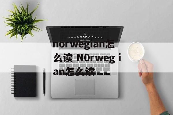 norwegian怎么读 N0rwegⅰan怎么读-第1张图片-