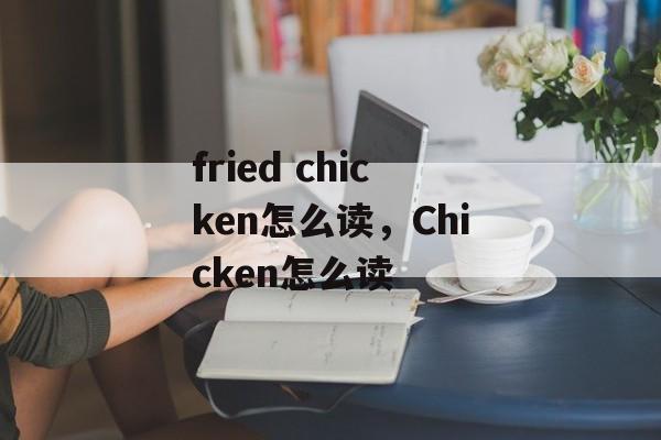 fried chicken怎么读，Chicken怎么读-第1张图片-
