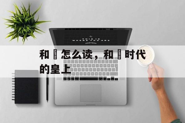和珅怎么读，和珅时代的皇上-第1张图片-