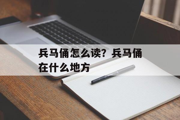 兵马俑怎么读？兵马俑在什么地方-第1张图片-