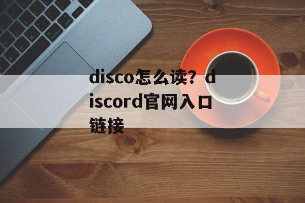 disco怎么读？discord官网入口链接-第1张图片-