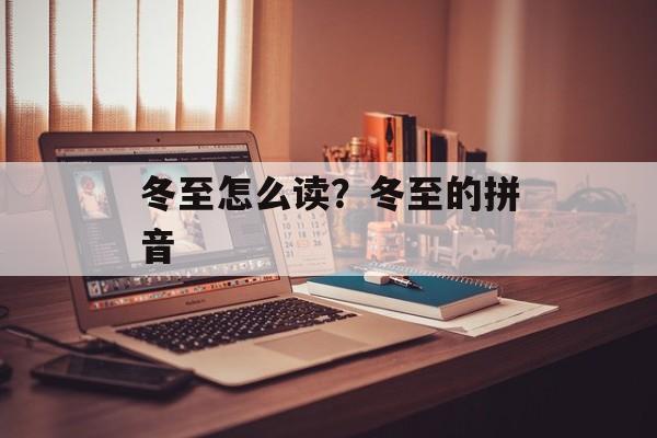 冬至怎么读？冬至的拼音-第1张图片-