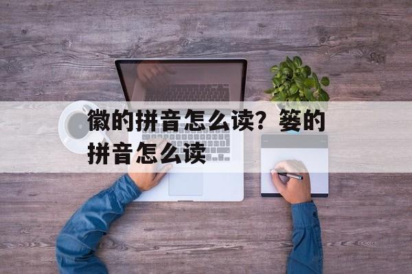 徽的拼音怎么读？篓的拼音怎么读-第1张图片-