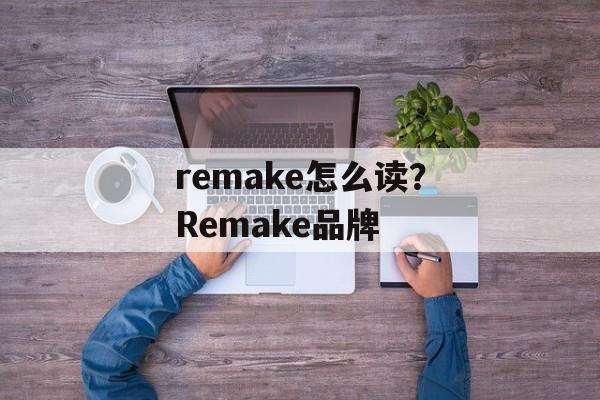 remake怎么读？Remake品牌-第1张图片-