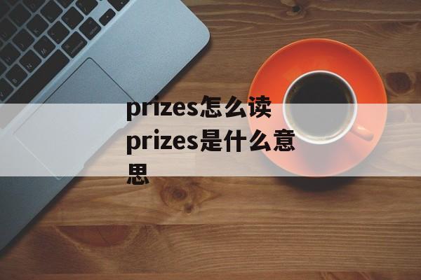 prizes怎么读 prizes是什么意思-第1张图片-