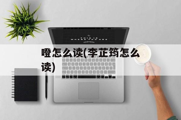 噔怎么读(李芷筠怎么读)-第1张图片-