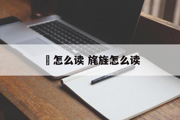 槅怎么读 旄旌怎么读-第1张图片-