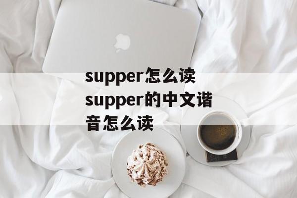 supper怎么读 supper的中文谐音怎么读-第1张图片-