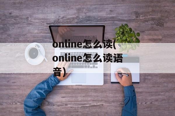 online怎么读(online怎么读语音)-第1张图片-