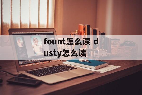 fount怎么读 dusty怎么读-第1张图片-