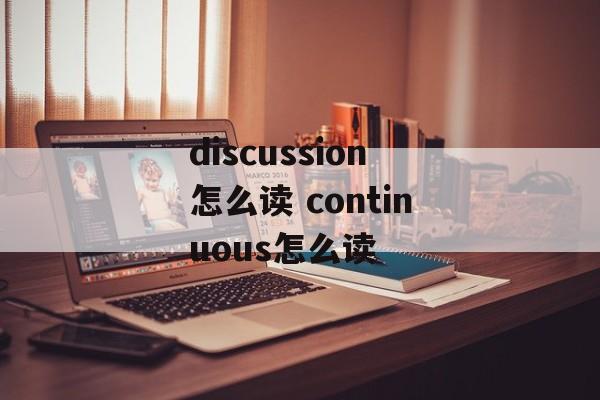 discussion怎么读 continuous怎么读-第1张图片-