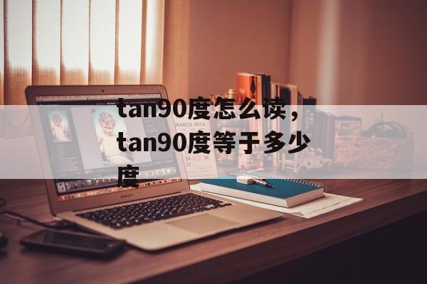 tan90度怎么读，tan90度等于多少度-第1张图片-