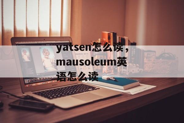 yatsen怎么读，mausoleum英语怎么读-第1张图片-