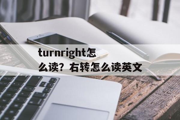turnright怎么读？右转怎么读英文-第1张图片-