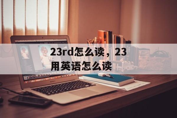 23rd怎么读，23用英语怎么读-第1张图片-