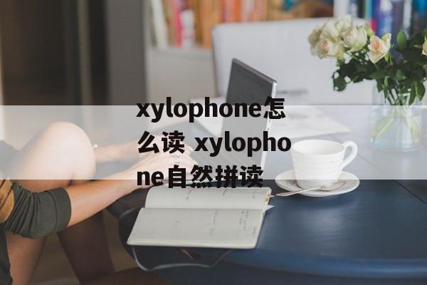 xylophone怎么读 xylophone自然拼读-第1张图片-