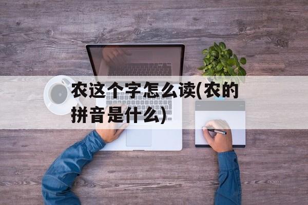 农这个字怎么读(农的拼音是什么)-第1张图片-
