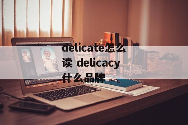 delicate怎么读 delicacy什么品牌-第1张图片-