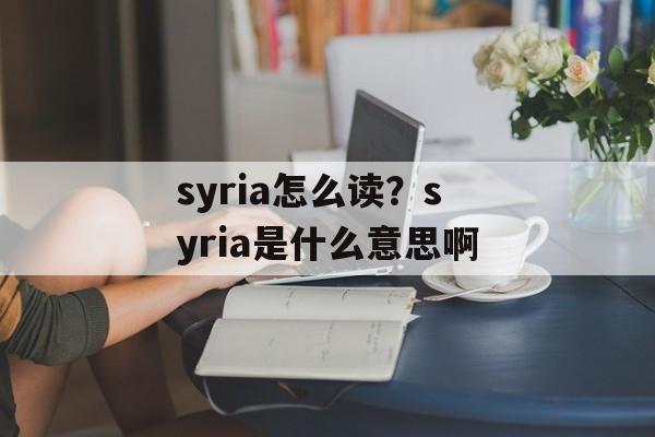 syria怎么读？syria是什么意思啊-第1张图片-