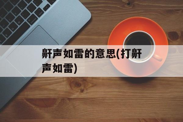 鼾声如雷的意思(打鼾声如雷)-第1张图片-