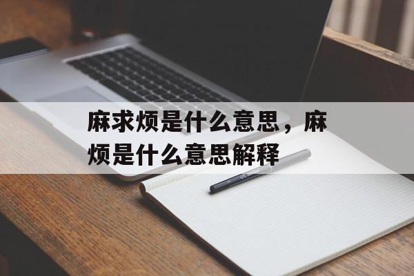 麻求烦是什么意思，麻烦是什么意思解释-第1张图片-