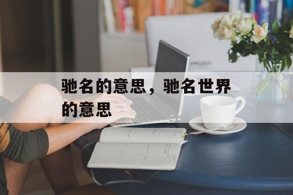 驰名的意思，驰名世界的意思-第1张图片-