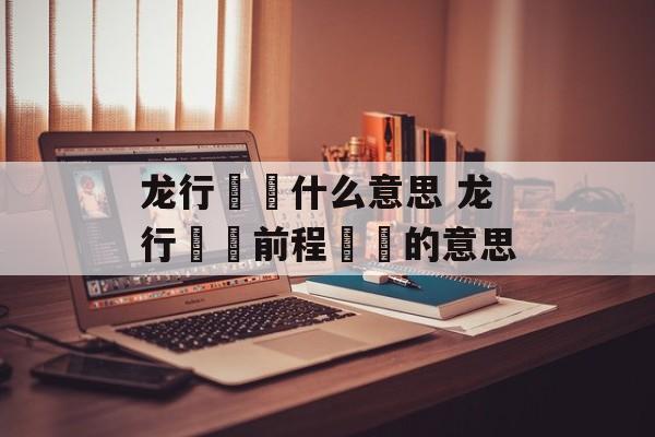 龙行龘龘什么意思 龙行龘龘前程朤朤的意思-第1张图片-