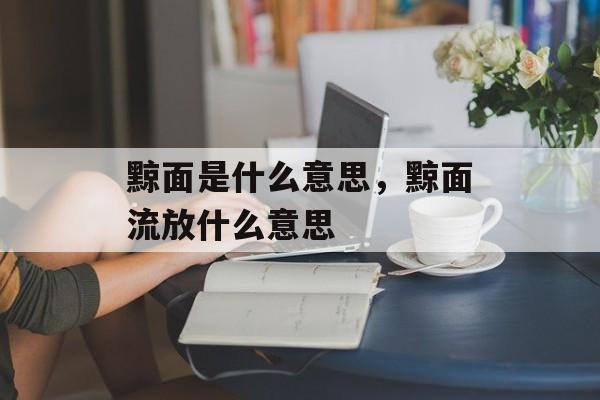 黥面是什么意思，黥面流放什么意思-第1张图片-