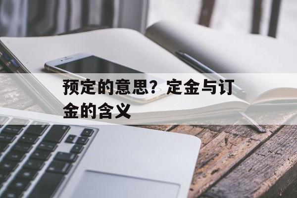 预定的意思？定金与订金的含义-第1张图片-