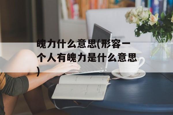 魄力什么意思(形容一个人有魄力是什么意思)-第1张图片-