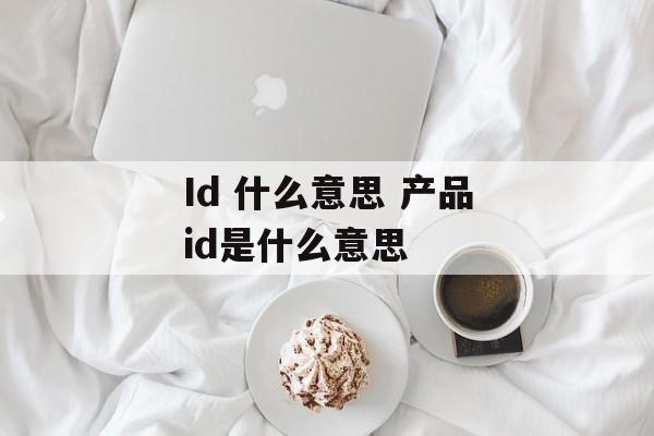 Id 什么意思 产品id是什么意思-第1张图片-