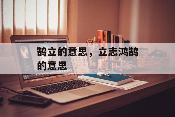 鹄立的意思，立志鸿鹄的意思-第1张图片-