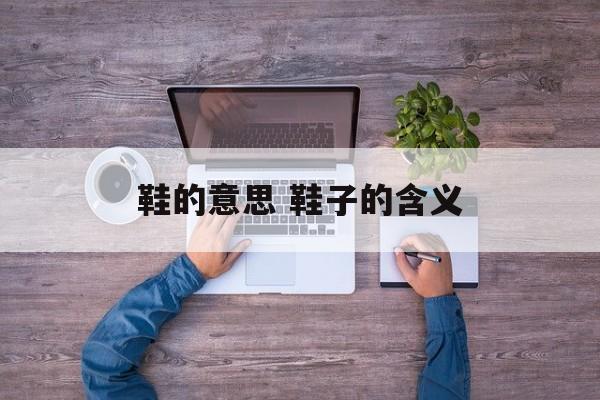 鞋的意思 鞋子的含义-第1张图片-