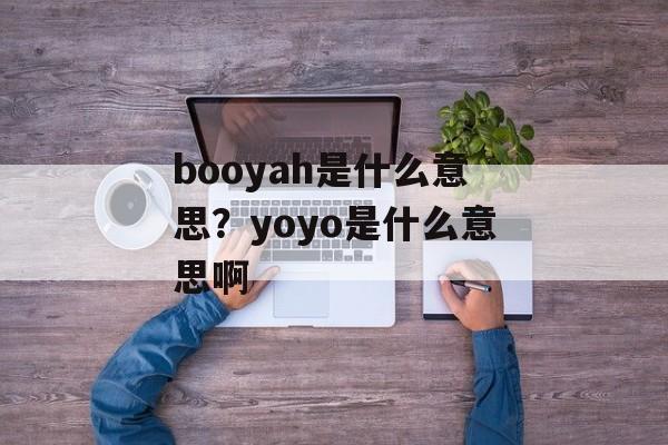 booyah是什么意思？yoyo是什么意思啊-第1张图片-